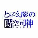 とある幻影の時空司神（クロノス）