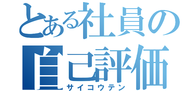 とある社員の自己評価（サイコウテン）