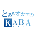 とあるオカマのＫＡＢＡ（ちゃん）