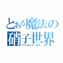 とある魔法の硝子世界（プリズムワールド）