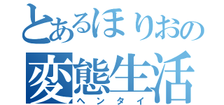 とあるほりおの変態生活（ヘンタイ）