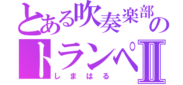 とある吹奏楽部のトランペットⅡ（しまはる）