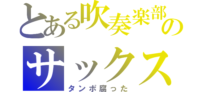 とある吹奏楽部のサックス吹き（タンポ腐った）