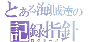 とある海賊達の記録指針（ログポース）