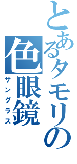 とあるタモリの色眼鏡（サングラス）