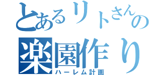 とあるリトさんの楽園作り（ハーレム計画）