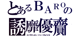 とあるＢＡＲＯの誘靡優齎（ローザヌィオン・ドゥーブルパッセ）