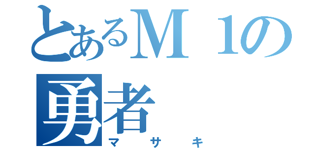 とあるＭ１の勇者（マサキ）