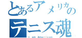 とあるアメリカ人のテニス魂（Ｉ ａｍ Ａｍｅｒｉｃａｎ）