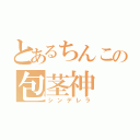 とあるちんこの包茎神（シンデレラ）