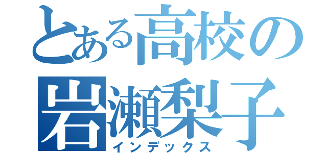 とある高校の岩瀬梨子（インデックス）