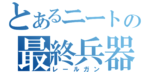 とあるニートの最終兵器（レールガン）