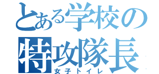 とある学校の特攻隊長（女子トイレ）