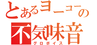 とあるヨーコーの不気味音声（グロボイス）