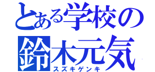 とある学校の鈴木元気（スズキゲンキ）