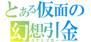 とある仮面の幻想引金（ルナトリガー）