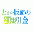 とある仮面の幻想引金（ルナトリガー）