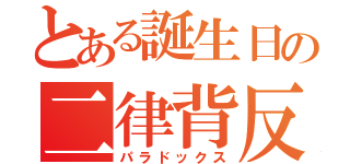 とある誕生日の二律背反（パラドックス）