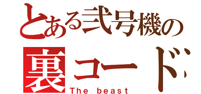 とある弐号機の裏コード（Ｔｈｅ ｂｅａｓｔ）