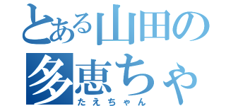 とある山田の多恵ちゃん（たえちゃん）