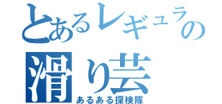 とあるレギュラーの滑り芸（あるある探検隊）