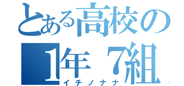 とある高校の１年７組（イチノナナ）