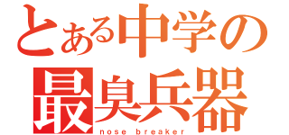 とある中学の最臭兵器（ｎｏｓｅ ｂｒｅａｋｅｒ）