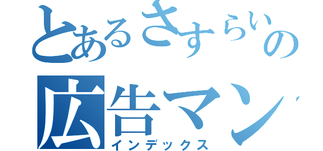 とあるさすらいの広告マン（インデックス）