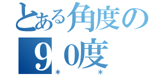 とある角度の９０度（＊＊）