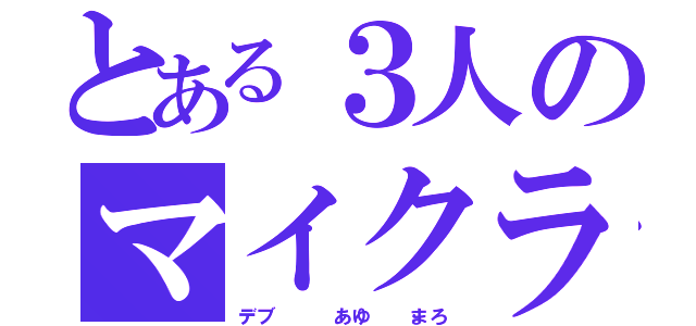 とある３人のマイクラ（デブ   あゆ  まろ）