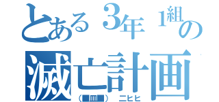 とある３年１組の滅亡計画（（■皿■） 二ヒヒ）