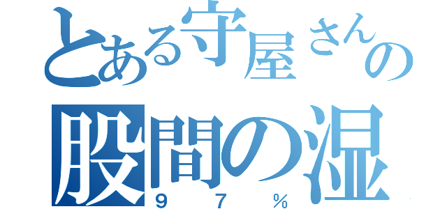 とある守屋さんの股間の湿度（９７％）