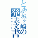 とある城ヶ崎の発表文書（レポート）