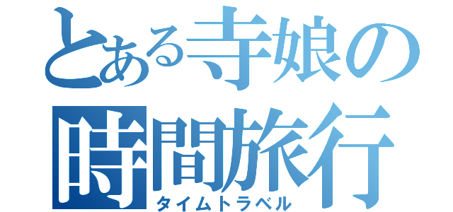 とある寺娘の時間旅行（タイムトラベル）