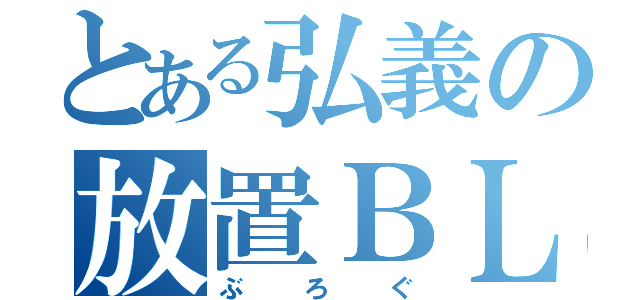 とある弘義の放置ＢＬＯＧ（ぶろぐ）