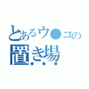 とあるウ●コの置き場（●●●）