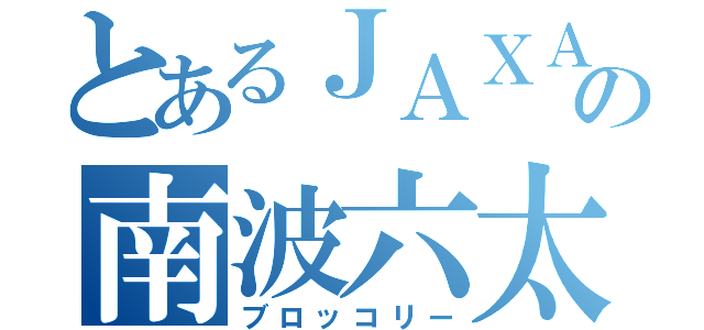 とあるＪＡＸＡの南波六太（ブロッコリー）