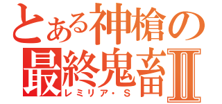 とある神槍の最終鬼畜Ⅱ（レミリア・Ｓ）