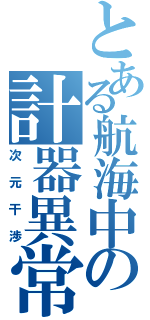 とある航海中の計器異常（次元干渉）