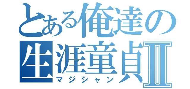 とある俺達の生涯童貞Ⅱ（マジシャン）