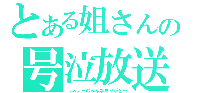 とある姐さんの号泣放送（リスナーのみんなありがと～）