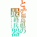 とある福島県の最終兵器（ＦＡＢＬＥＤ）