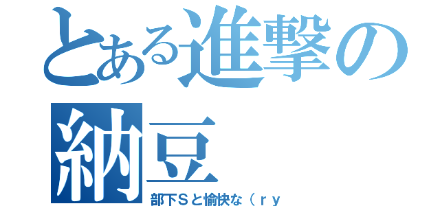 とある進撃の納豆（部下Ｓと愉快な（ｒｙ）