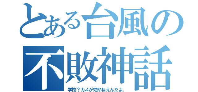 とある台風の不敗神話（学校？カスが効かねえんだよ。）