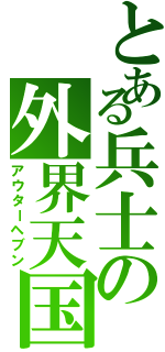 とある兵士の外界天国（アウターヘブン）