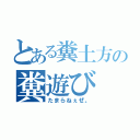 とある糞土方の糞遊び（たまらねぇぜ。）