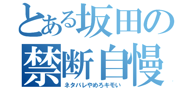 とある坂田の禁断自慢（ネタバレやめろキモい）