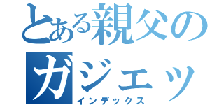 とある親父のガジェット通信（インデックス）