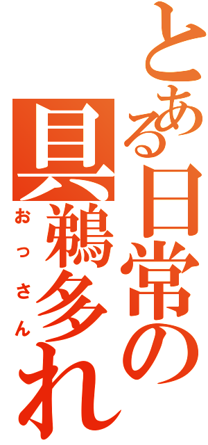 とある日常の具鵜多れⅡ（おっさん）