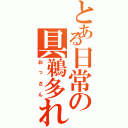 とある日常の具鵜多れⅡ（おっさん）